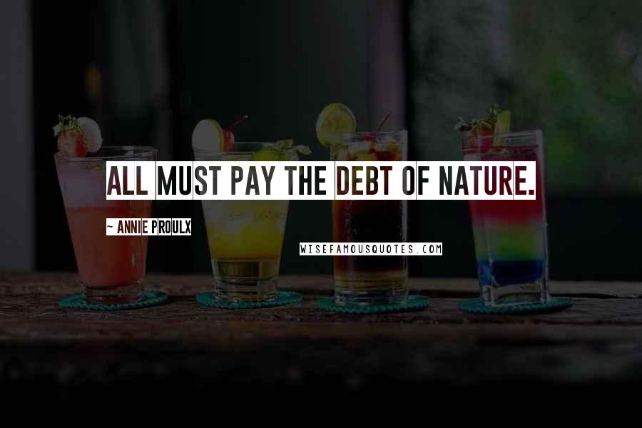 Annie Proulx Quotes: All must pay the debt of nature.