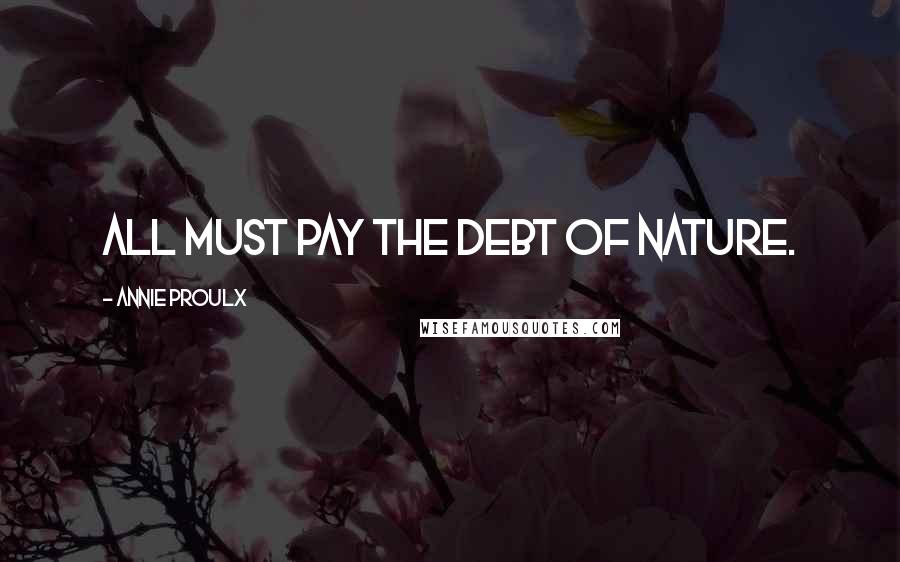 Annie Proulx Quotes: All must pay the debt of nature.