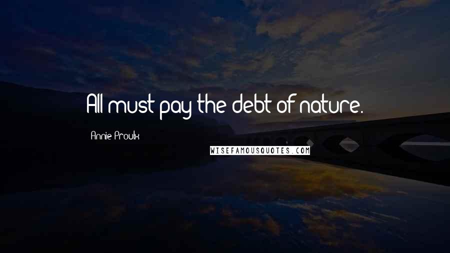 Annie Proulx Quotes: All must pay the debt of nature.