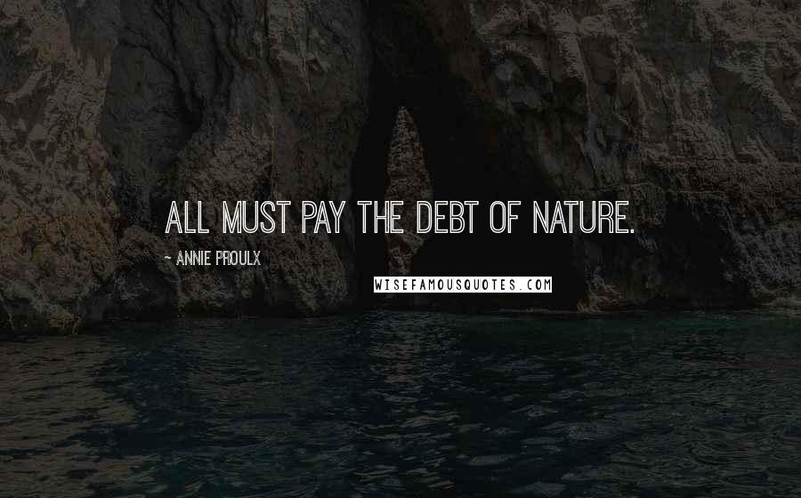 Annie Proulx Quotes: All must pay the debt of nature.