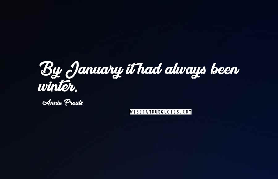 Annie Proulx Quotes: By January it had always been winter.