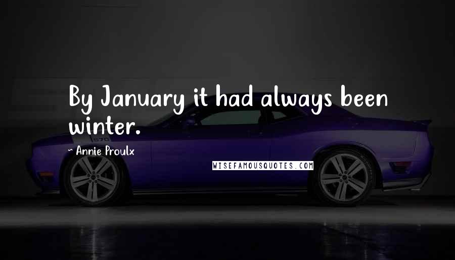 Annie Proulx Quotes: By January it had always been winter.