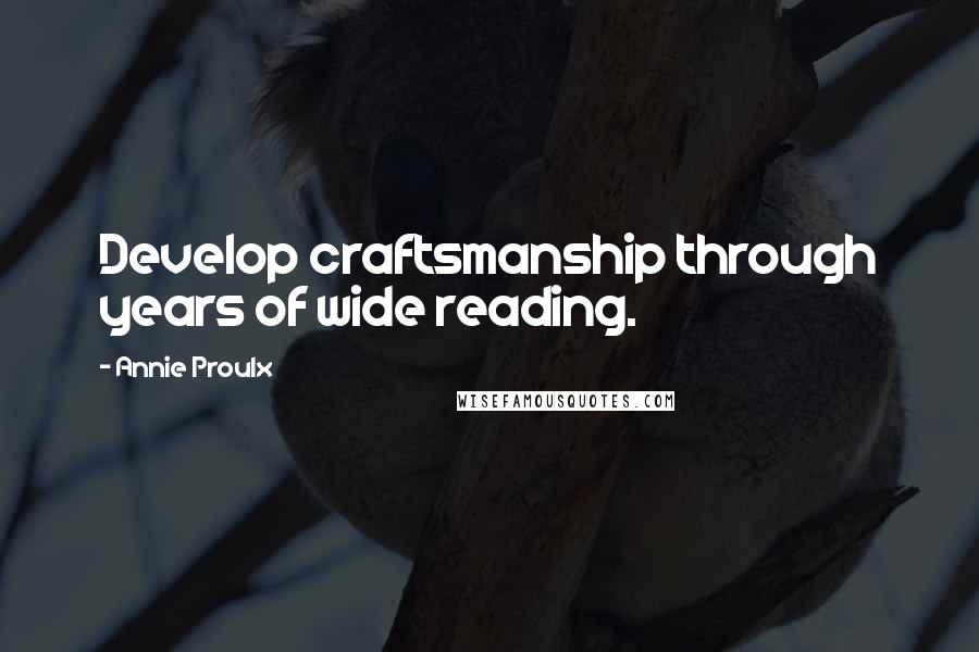 Annie Proulx Quotes: Develop craftsmanship through years of wide reading.