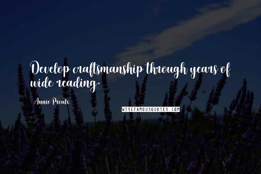 Annie Proulx Quotes: Develop craftsmanship through years of wide reading.