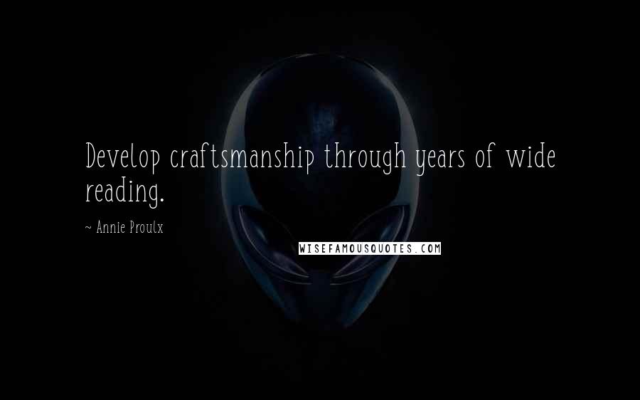 Annie Proulx Quotes: Develop craftsmanship through years of wide reading.