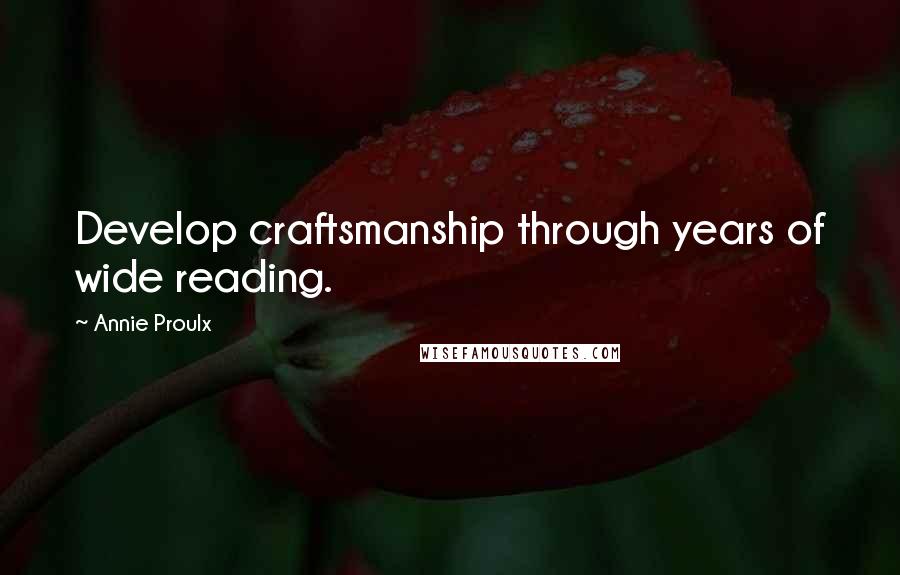 Annie Proulx Quotes: Develop craftsmanship through years of wide reading.