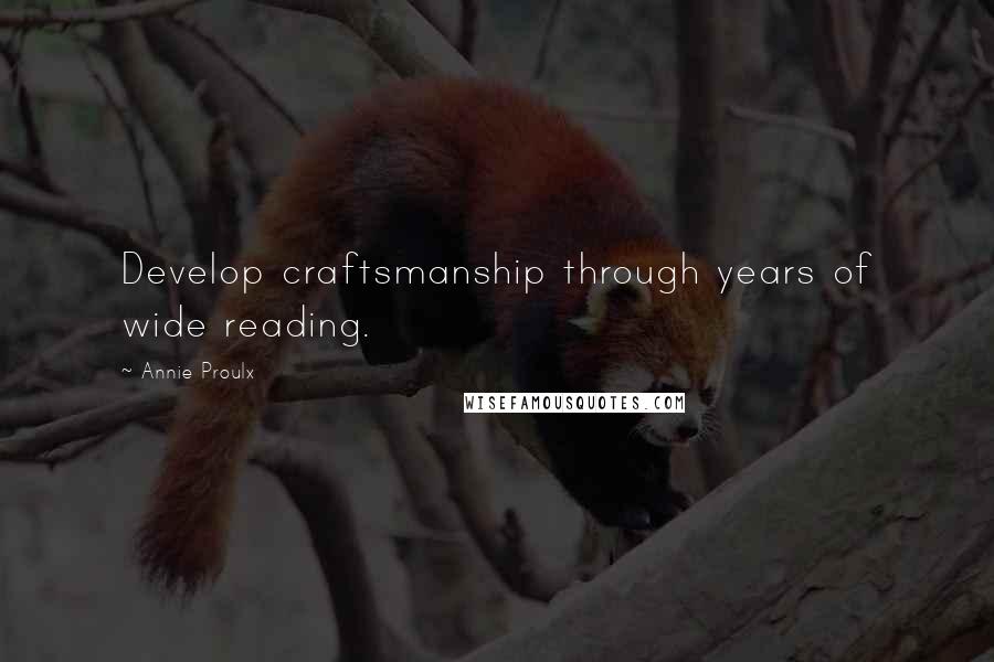 Annie Proulx Quotes: Develop craftsmanship through years of wide reading.