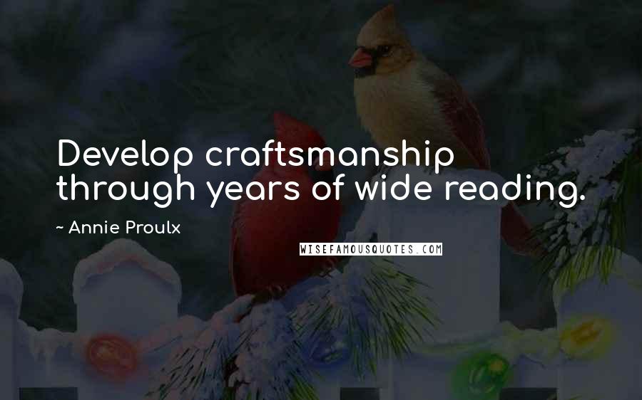 Annie Proulx Quotes: Develop craftsmanship through years of wide reading.