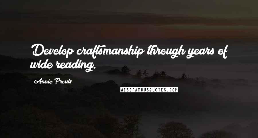 Annie Proulx Quotes: Develop craftsmanship through years of wide reading.