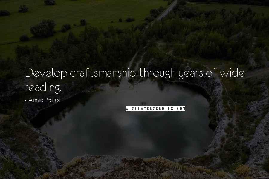 Annie Proulx Quotes: Develop craftsmanship through years of wide reading.