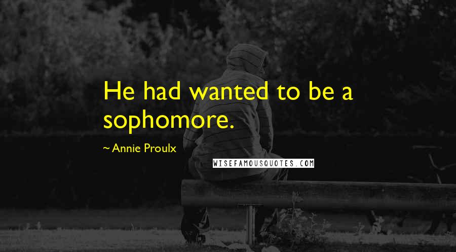 Annie Proulx Quotes: He had wanted to be a sophomore.