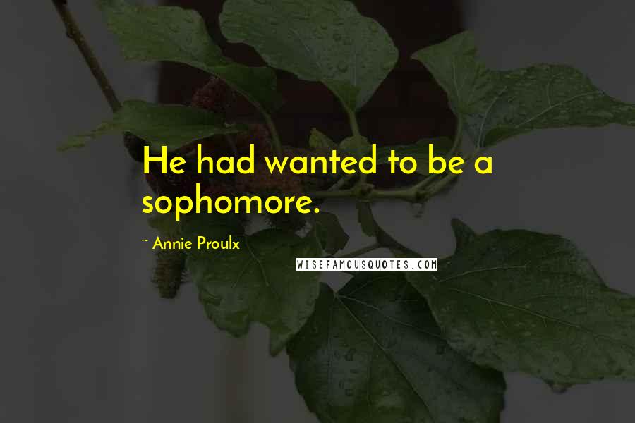 Annie Proulx Quotes: He had wanted to be a sophomore.