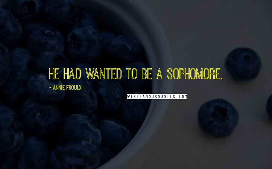 Annie Proulx Quotes: He had wanted to be a sophomore.