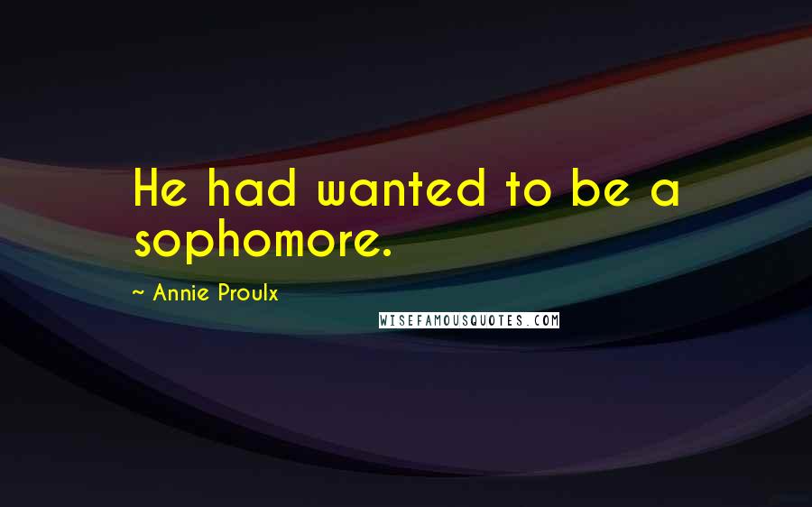 Annie Proulx Quotes: He had wanted to be a sophomore.