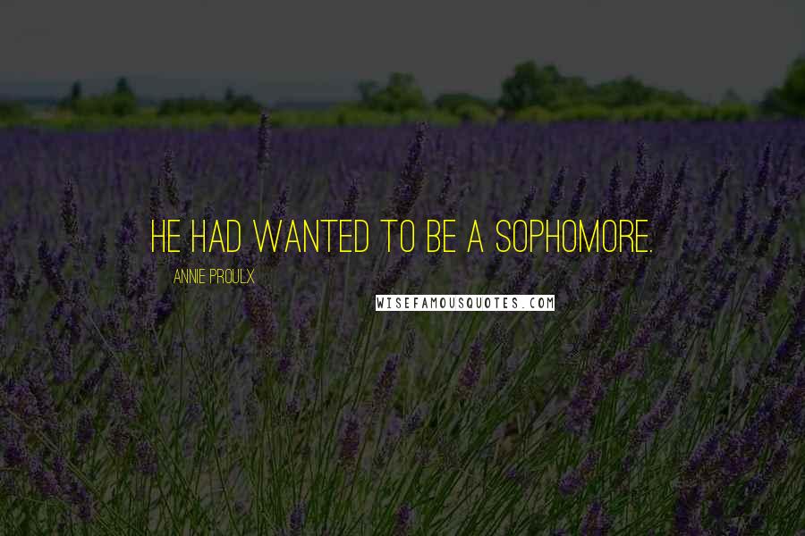 Annie Proulx Quotes: He had wanted to be a sophomore.