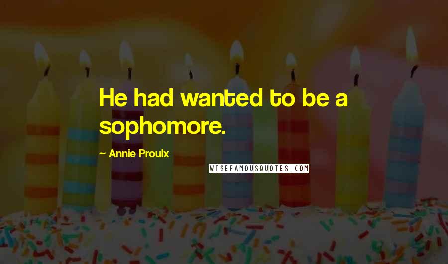 Annie Proulx Quotes: He had wanted to be a sophomore.