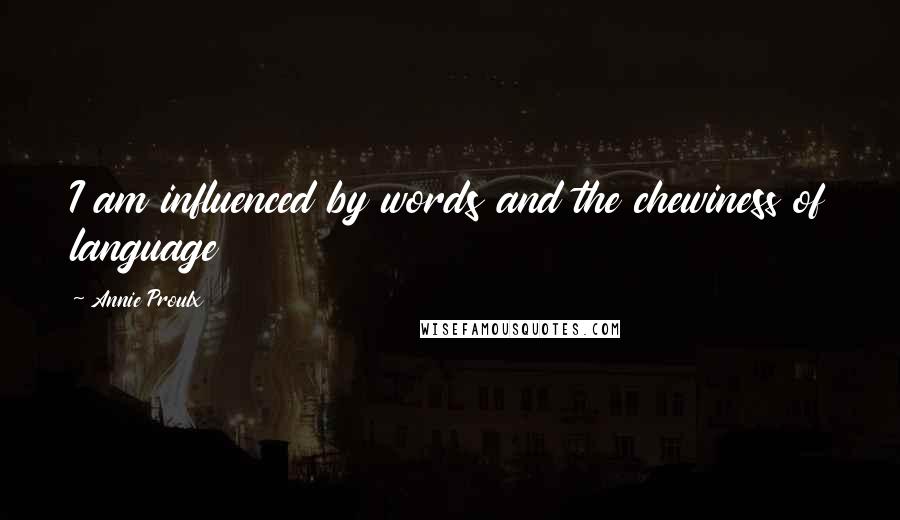 Annie Proulx Quotes: I am influenced by words and the chewiness of language