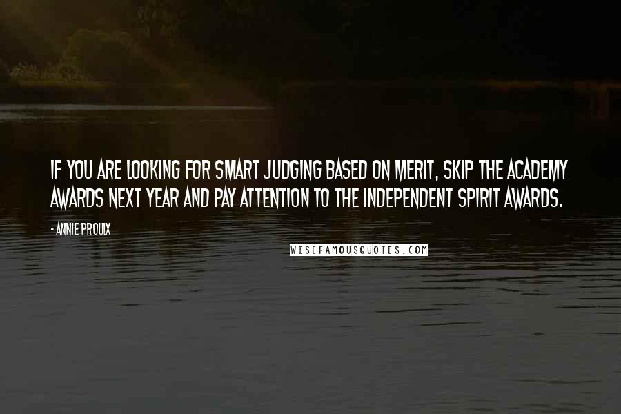 Annie Proulx Quotes: If you are looking for smart judging based on merit, skip the Academy Awards next year and pay attention to the Independent Spirit Awards.