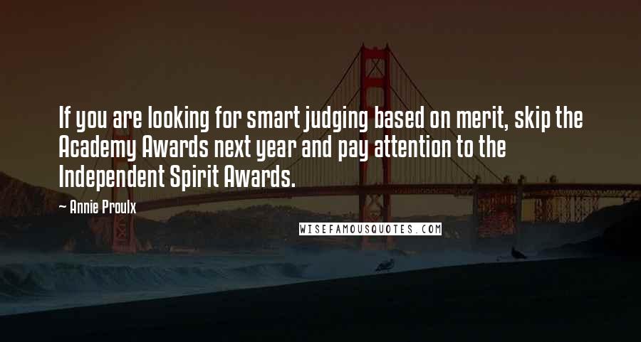 Annie Proulx Quotes: If you are looking for smart judging based on merit, skip the Academy Awards next year and pay attention to the Independent Spirit Awards.