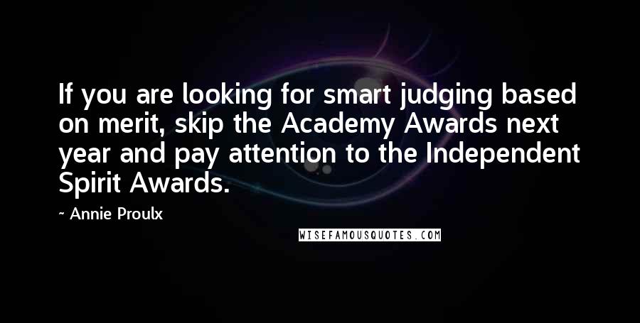 Annie Proulx Quotes: If you are looking for smart judging based on merit, skip the Academy Awards next year and pay attention to the Independent Spirit Awards.