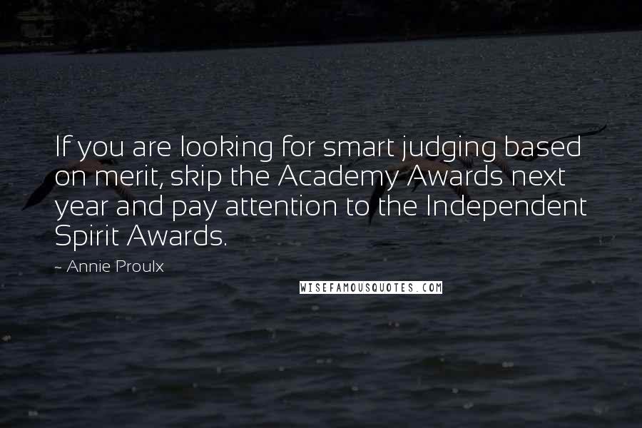 Annie Proulx Quotes: If you are looking for smart judging based on merit, skip the Academy Awards next year and pay attention to the Independent Spirit Awards.