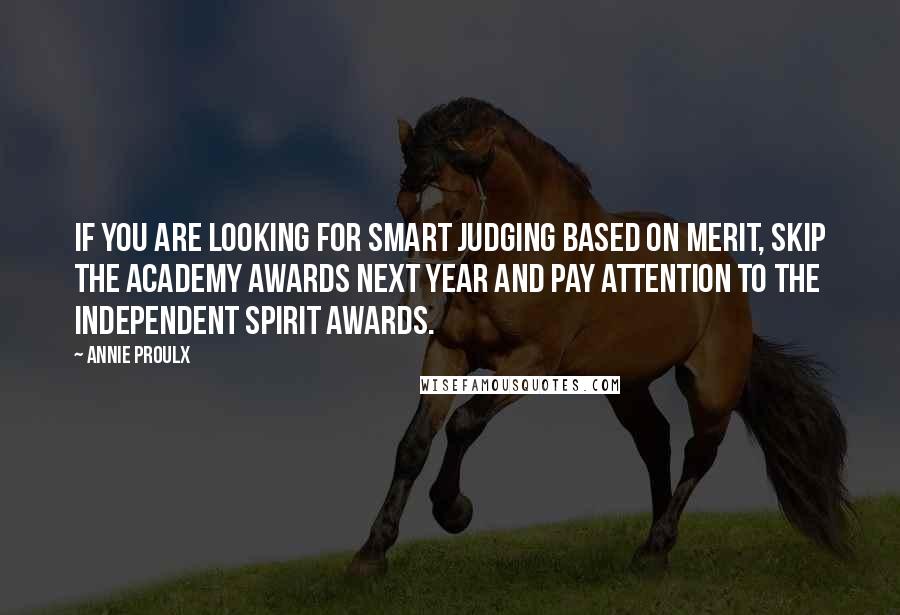 Annie Proulx Quotes: If you are looking for smart judging based on merit, skip the Academy Awards next year and pay attention to the Independent Spirit Awards.