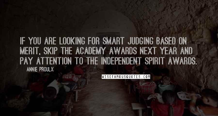 Annie Proulx Quotes: If you are looking for smart judging based on merit, skip the Academy Awards next year and pay attention to the Independent Spirit Awards.