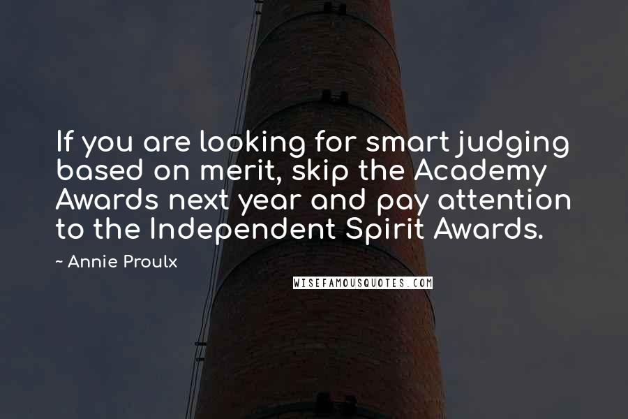 Annie Proulx Quotes: If you are looking for smart judging based on merit, skip the Academy Awards next year and pay attention to the Independent Spirit Awards.