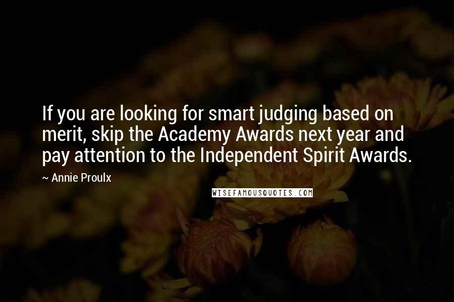 Annie Proulx Quotes: If you are looking for smart judging based on merit, skip the Academy Awards next year and pay attention to the Independent Spirit Awards.