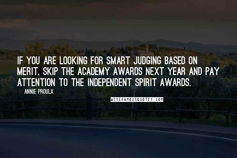 Annie Proulx Quotes: If you are looking for smart judging based on merit, skip the Academy Awards next year and pay attention to the Independent Spirit Awards.