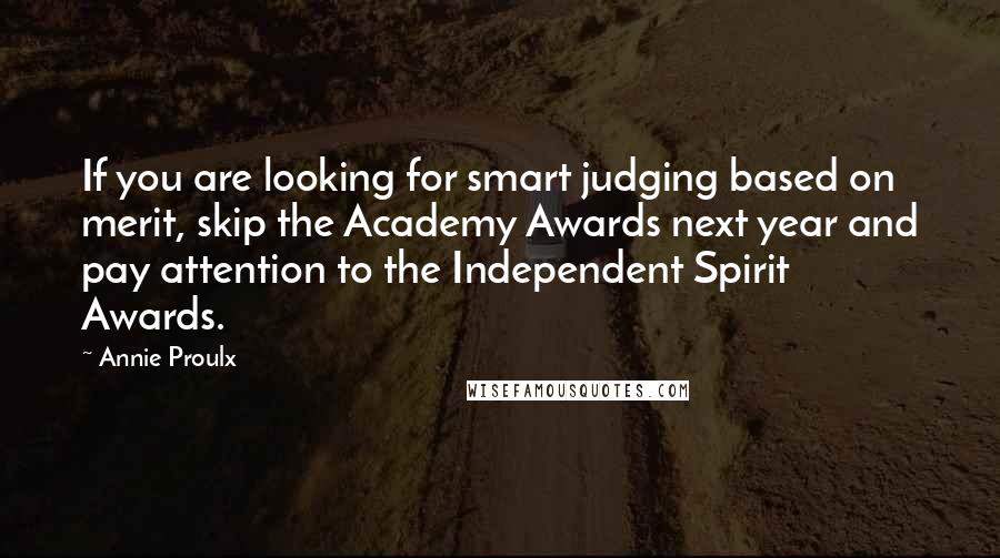 Annie Proulx Quotes: If you are looking for smart judging based on merit, skip the Academy Awards next year and pay attention to the Independent Spirit Awards.