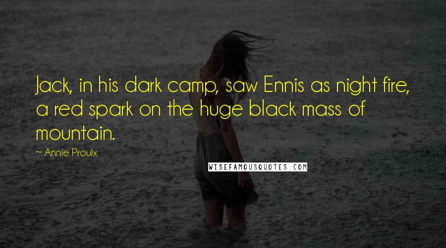 Annie Proulx Quotes: Jack, in his dark camp, saw Ennis as night fire, a red spark on the huge black mass of mountain.