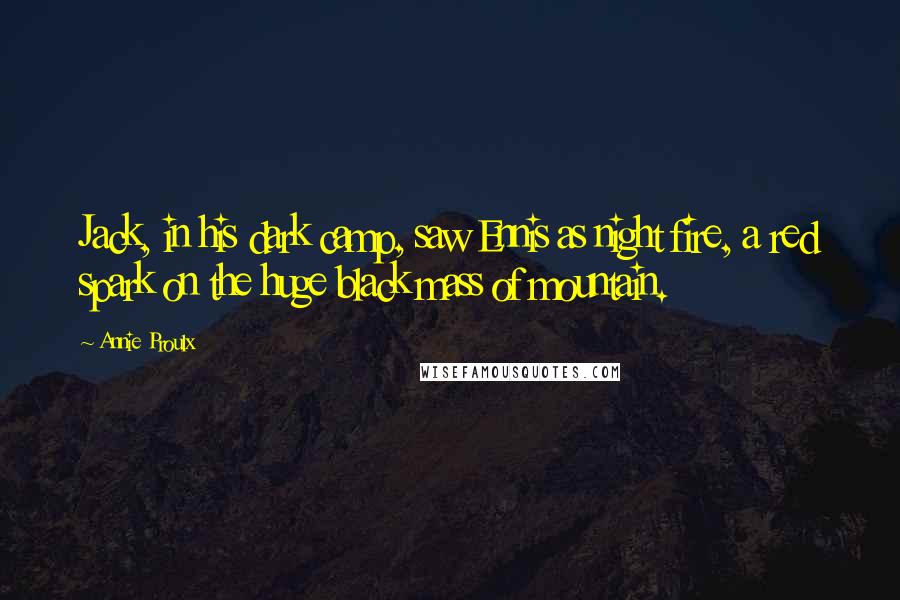 Annie Proulx Quotes: Jack, in his dark camp, saw Ennis as night fire, a red spark on the huge black mass of mountain.