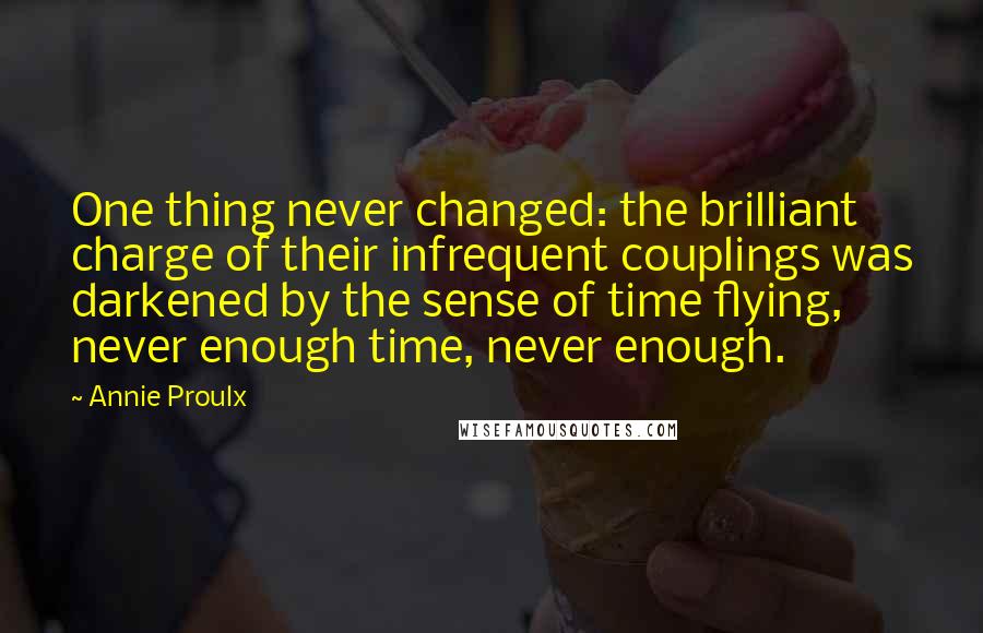 Annie Proulx Quotes: One thing never changed: the brilliant charge of their infrequent couplings was darkened by the sense of time flying, never enough time, never enough.