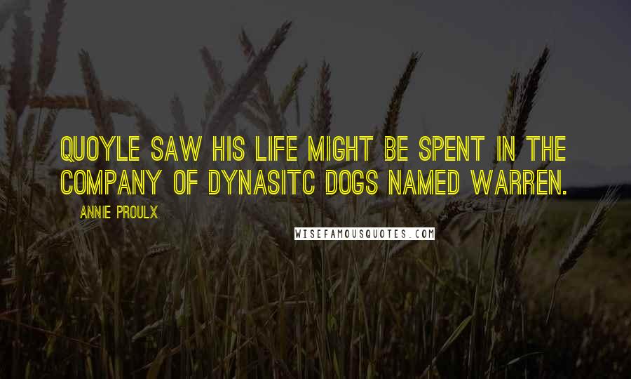 Annie Proulx Quotes: Quoyle saw his life might be spent in the company of dynasitc dogs named Warren.