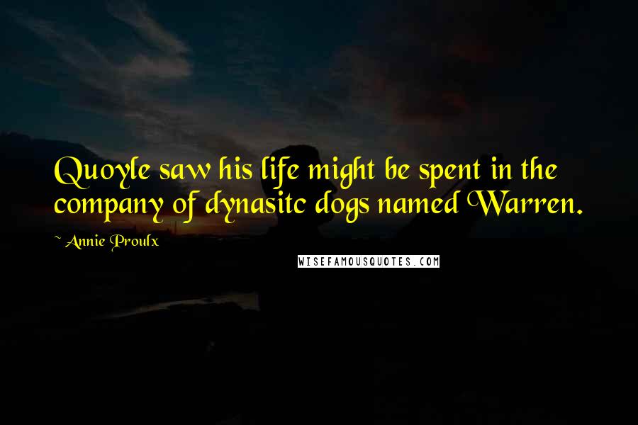 Annie Proulx Quotes: Quoyle saw his life might be spent in the company of dynasitc dogs named Warren.