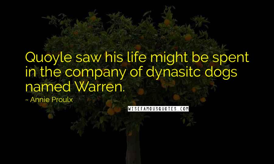 Annie Proulx Quotes: Quoyle saw his life might be spent in the company of dynasitc dogs named Warren.