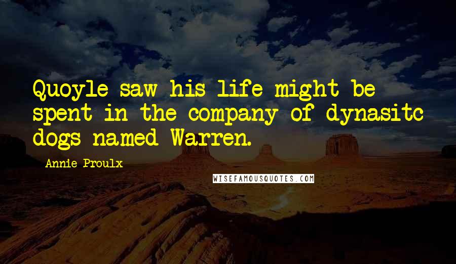 Annie Proulx Quotes: Quoyle saw his life might be spent in the company of dynasitc dogs named Warren.