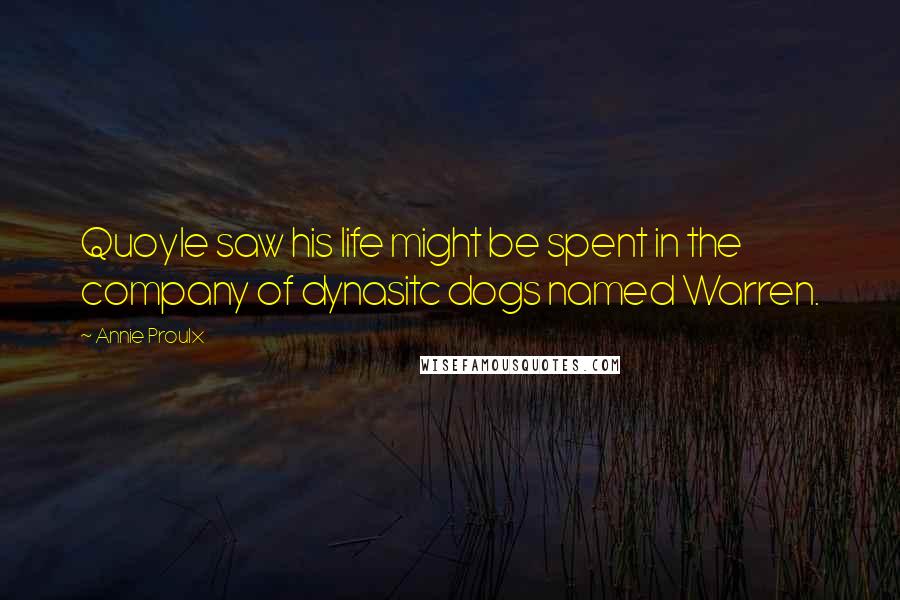 Annie Proulx Quotes: Quoyle saw his life might be spent in the company of dynasitc dogs named Warren.