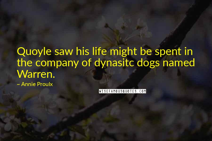 Annie Proulx Quotes: Quoyle saw his life might be spent in the company of dynasitc dogs named Warren.