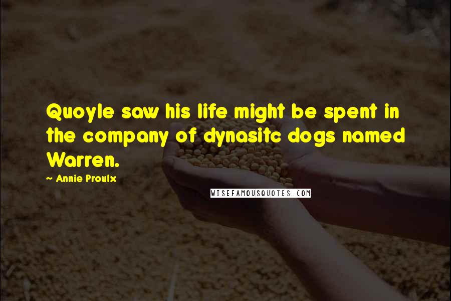 Annie Proulx Quotes: Quoyle saw his life might be spent in the company of dynasitc dogs named Warren.