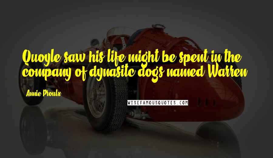 Annie Proulx Quotes: Quoyle saw his life might be spent in the company of dynasitc dogs named Warren.