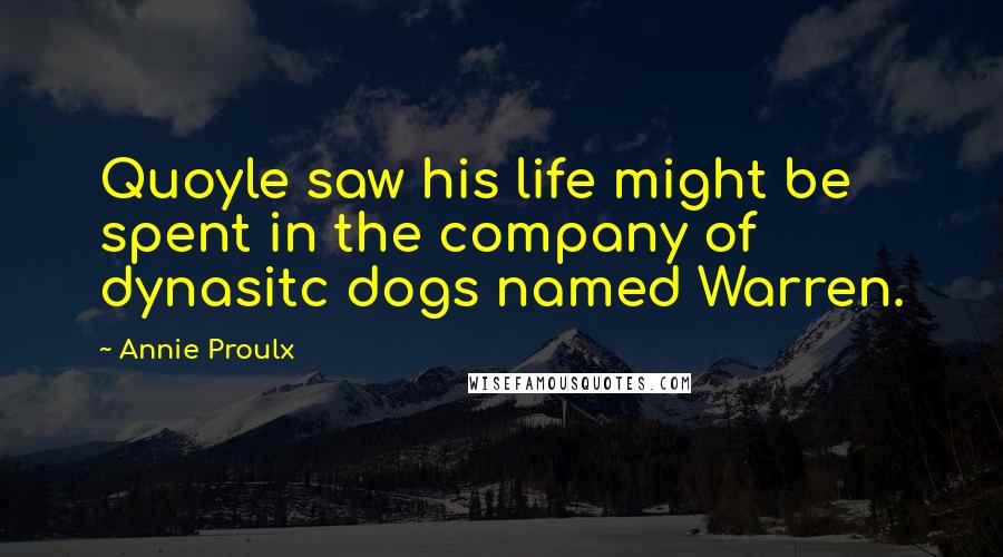 Annie Proulx Quotes: Quoyle saw his life might be spent in the company of dynasitc dogs named Warren.