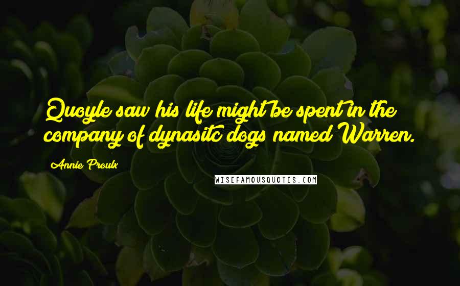 Annie Proulx Quotes: Quoyle saw his life might be spent in the company of dynasitc dogs named Warren.