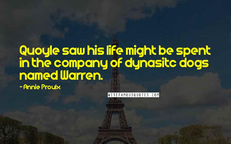 Annie Proulx Quotes: Quoyle saw his life might be spent in the company of dynasitc dogs named Warren.