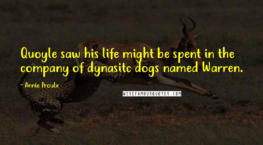 Annie Proulx Quotes: Quoyle saw his life might be spent in the company of dynasitc dogs named Warren.