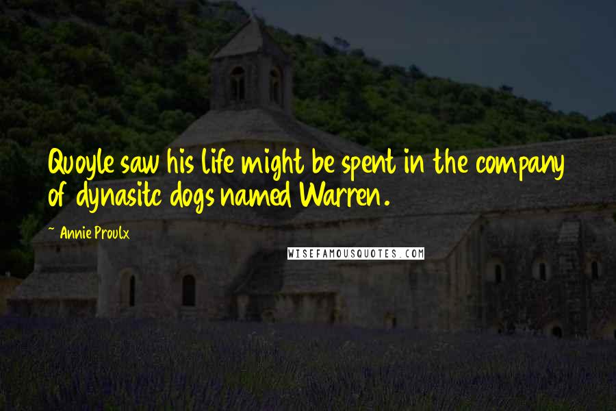 Annie Proulx Quotes: Quoyle saw his life might be spent in the company of dynasitc dogs named Warren.
