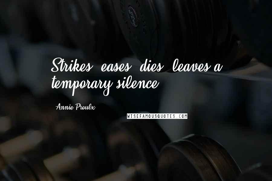 Annie Proulx Quotes: Strikes, eases, dies, leaves a temporary silence.
