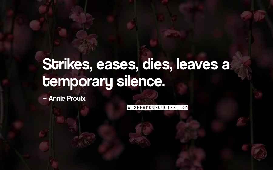 Annie Proulx Quotes: Strikes, eases, dies, leaves a temporary silence.