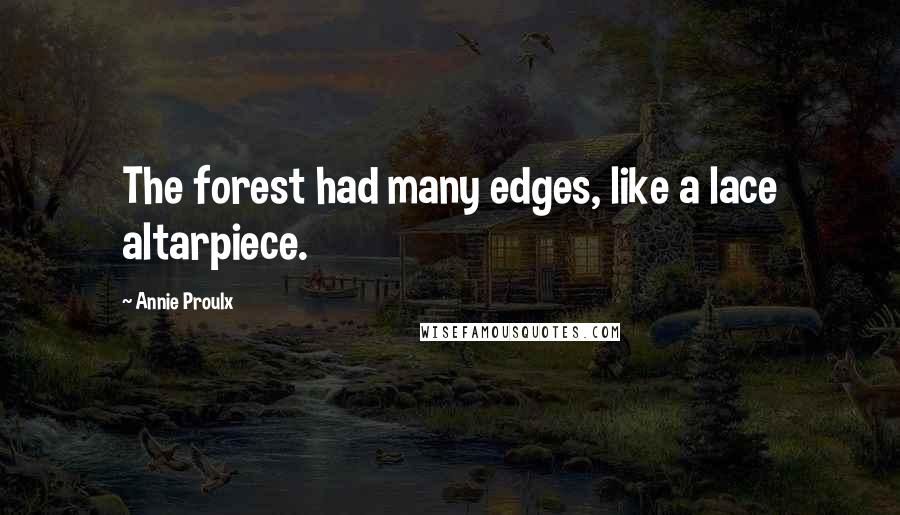 Annie Proulx Quotes: The forest had many edges, like a lace altarpiece.